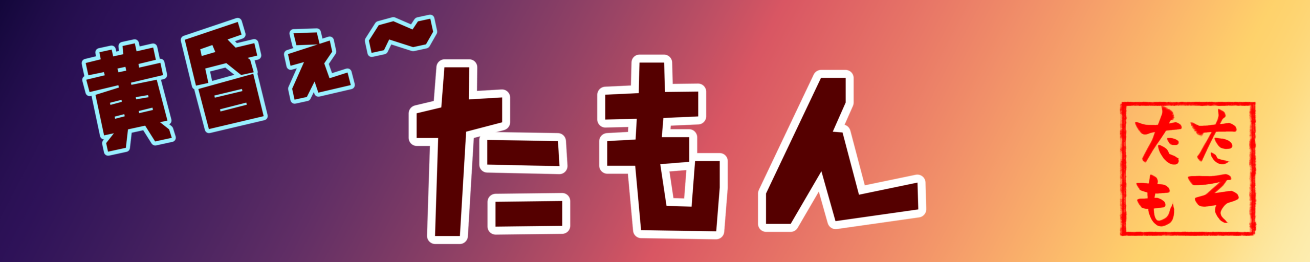 黄昏ぇ～たもん
